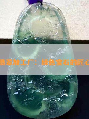 邯郸翡翠加工厂 绿色宝石的匠心之作