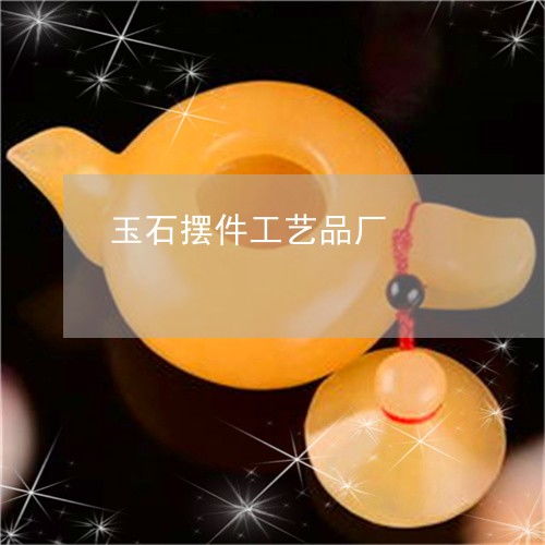 匠心石语 玉石摆件工艺品厂的发展机遇与珠宝玉器市场的前景探索